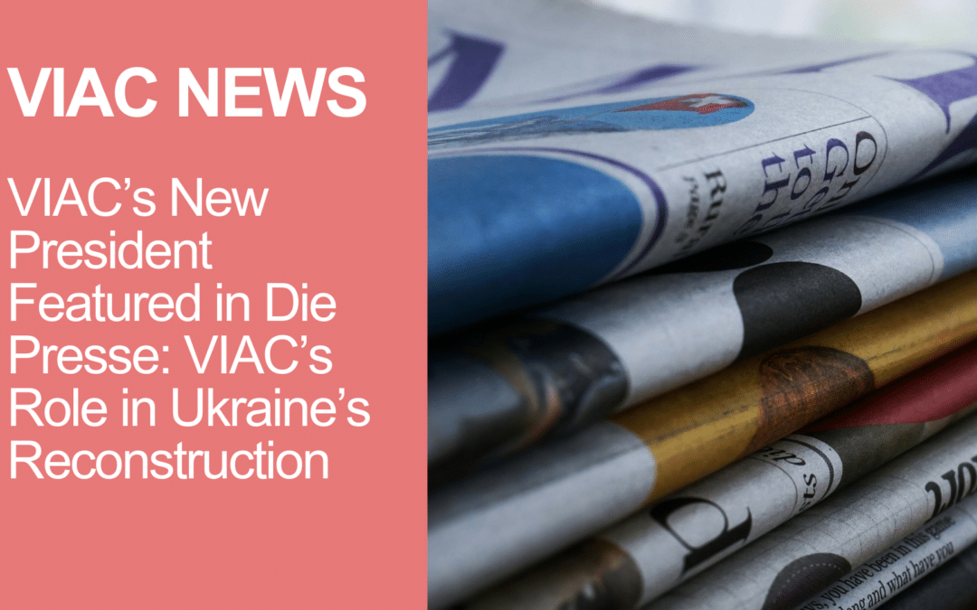 VIAC’s New President Featured in Die Presse: VIAC’s Role in Ukraine’s Reconstruction
